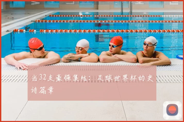 当32支豪强集结：足球世界杯的史诗篇章
