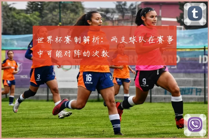 世界杯赛制解析:两支球队在赛事中可能对阵的次数