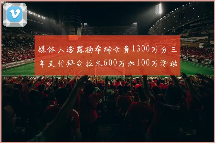 媒体人透露杨希转会费1300万分三年支付拜合拉木600万加100万浮动