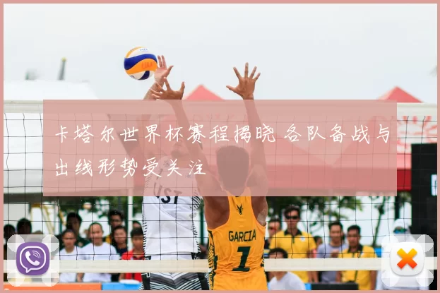 卡塔尔世界杯赛程揭晓 各队备战与出线形势受关注