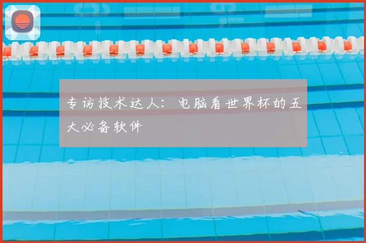 专访技术达人:电脑看世界杯的五大必备软件