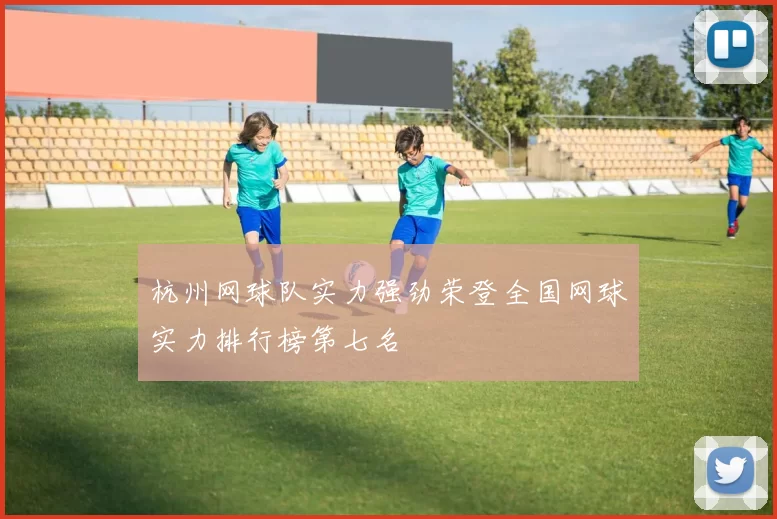 杭州网球队实力强劲荣登全国网球实力排行榜第七名