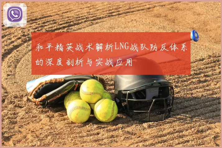 和平精英战术解析LNG战队防反体系的深度剖析与实战应用
