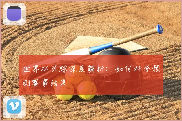 世界杯买球深度解析：如何科学预测赛事结果