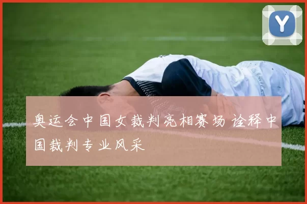 奥运会中国女裁判亮相赛场 诠释中国裁判专业风采