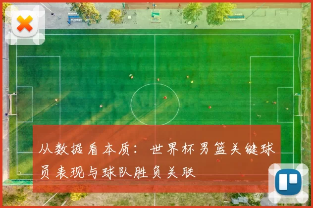 从数据看本质：世界杯男篮关键球员表现与球队胜负关联