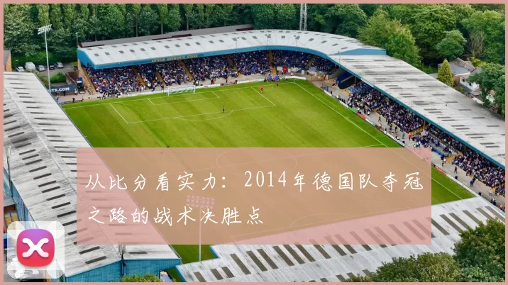 从比分看实力：2014年德国队夺冠之路的战术决胜点