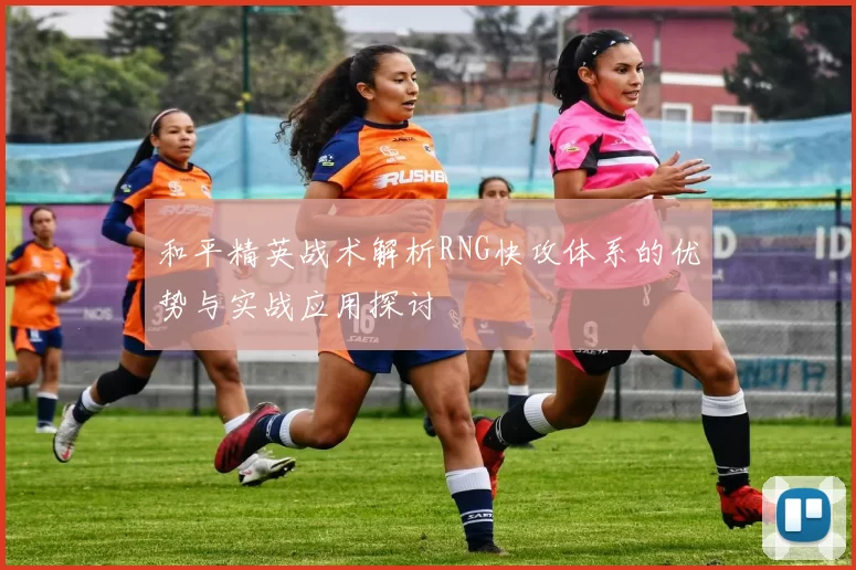 和平精英战术解析RNG快攻体系的优势与实战应用探讨