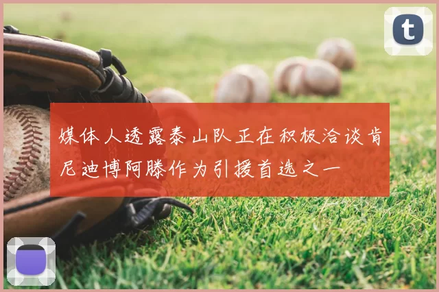 媒体人透露泰山队正在积极洽谈肯尼迪博阿滕作为引援首选之一