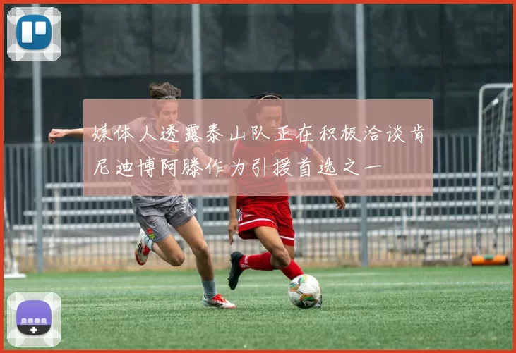 媒体人透露泰山队正在积极洽谈肯尼迪博阿滕作为引援首选之一