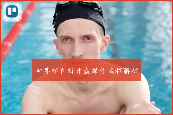 世界杯自行开盘操作流程解析