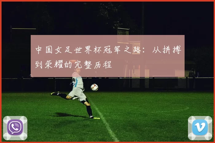 中国女足世界杯冠军之路:从拼搏到荣耀的完整历程