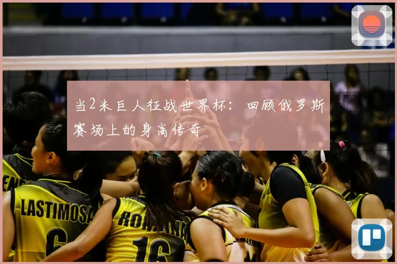 当2米巨人征战世界杯：回顾俄罗斯赛场上的身高传奇