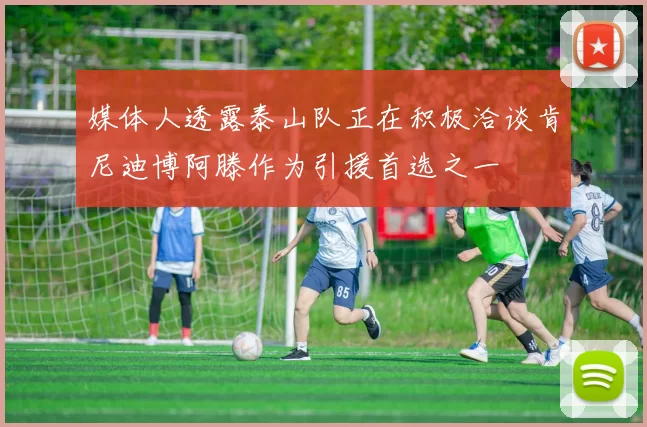 媒体人透露泰山队正在积极洽谈肯尼迪博阿滕作为引援首选之一