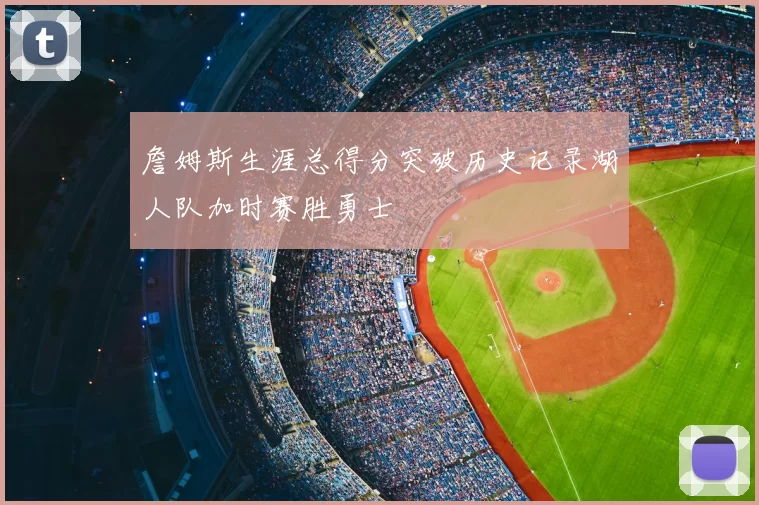 詹姆斯生涯总得分突破历史记录湖人队加时赛胜勇士