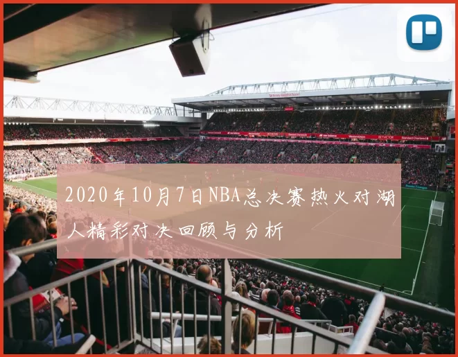 2020年10月7日NBA总决赛热火对湖人精彩对决回顾与分析