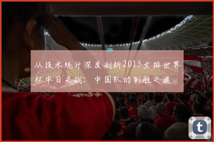 从技术统计深度剖析2015女排世界杯中日之战：中国队的制胜之道