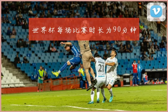 世界杯每场比赛时长为90分钟