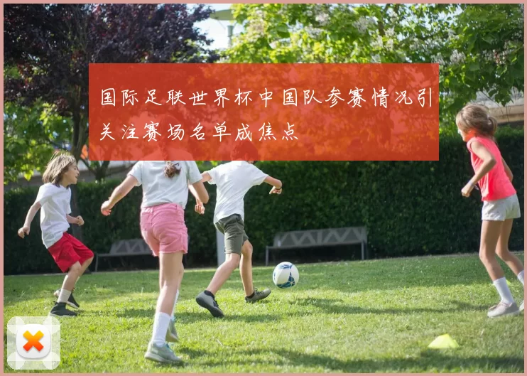 国际足联世界杯中国队参赛情况引关注赛场名单成焦点