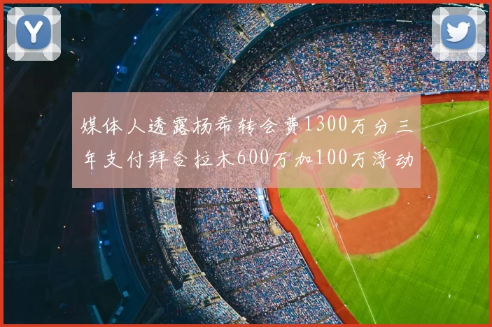 媒体人透露杨希转会费1300万分三年支付拜合拉木600万加100万浮动