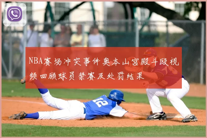NBA赛场冲突事件奥本山宫殿斗殴视频回顾球员禁赛及处罚结果
