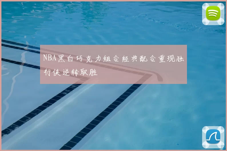 NBA黑白巧克力组合经典配合重现独行侠逆转取胜