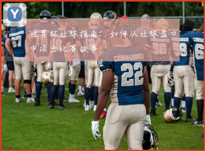 世界杯让球指南：如何从让球盘口中读出比赛故事