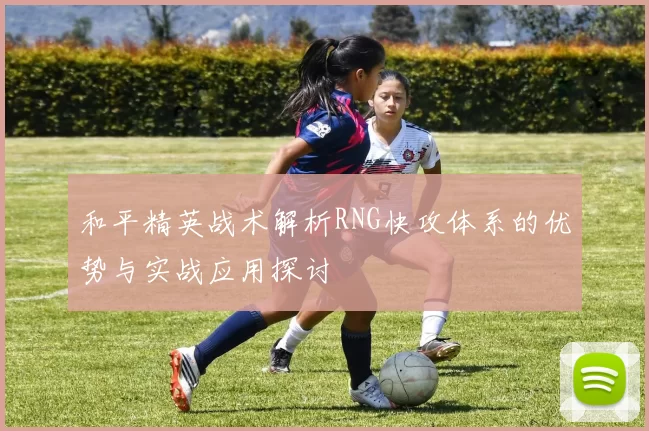 和平精英战术解析RNG快攻体系的优势与实战应用探讨