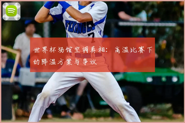 世界杯场馆空调真相:高温比赛下的降温方案与争议