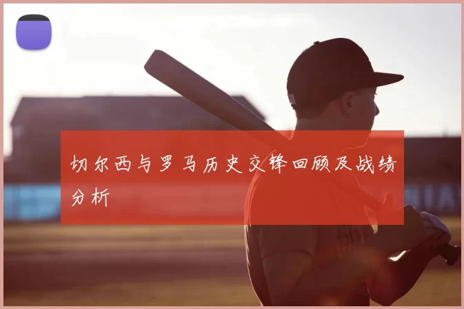 切尔西与罗马历史交锋回顾及战绩分析