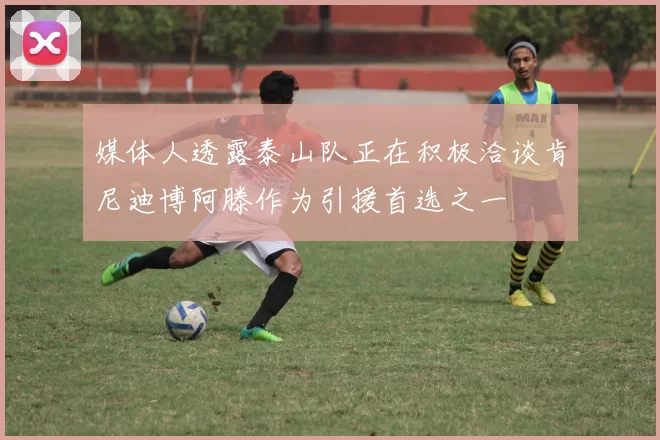 媒体人透露泰山队正在积极洽谈肯尼迪博阿滕作为引援首选之一