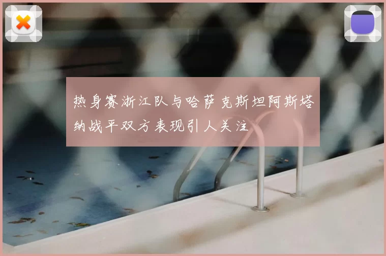 热身赛浙江队与哈萨克斯坦阿斯塔纳战平双方表现引人关注