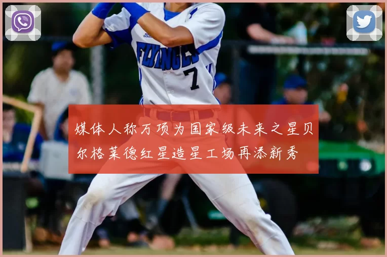 媒体人称万项为国家级未来之星贝尔格莱德红星造星工场再添新秀