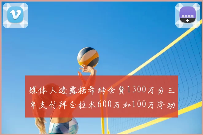 媒体人透露杨希转会费1300万分三年支付拜合拉木600万加100万浮动