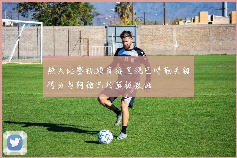 热火比赛视频直播呈现巴特勒关键得分与阿德巴约篮板数据