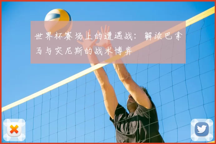 世界杯赛场上的遭遇战:解读巴拿马与突尼斯的战术博弈