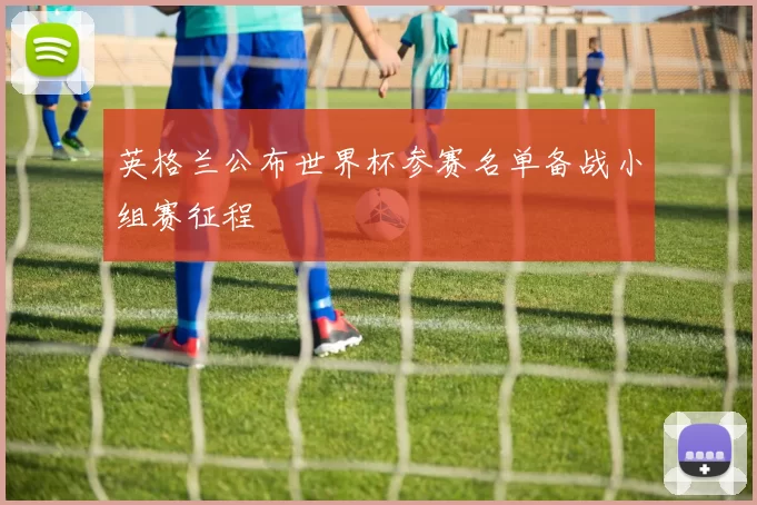 英格兰公布世界杯参赛名单备战小组赛征程