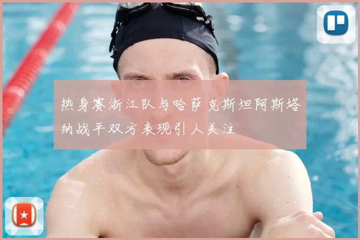 热身赛浙江队与哈萨克斯坦阿斯塔纳战平双方表现引人关注