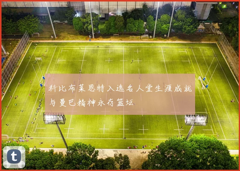 科比布莱恩特入选名人堂生涯成就与曼巴精神永存篮坛