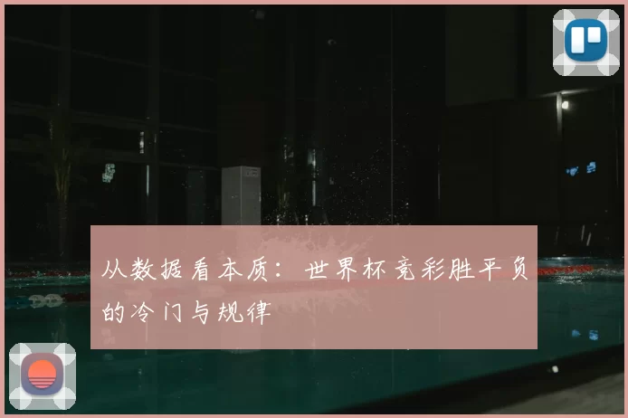 从数据看本质:世界杯竞彩胜平负的冷门与规律