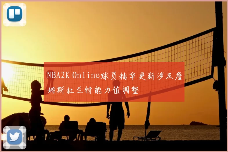 NBA2K Online球员精华更新涉及詹姆斯杜兰特能力值调整