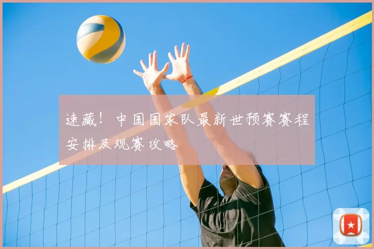 速藏!中国国家队最新世预赛赛程安排及观赛攻略