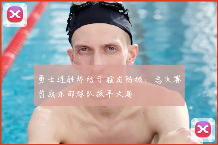 勇士连胜终结于猛龙防线,总决赛首战东部球队扳平大局