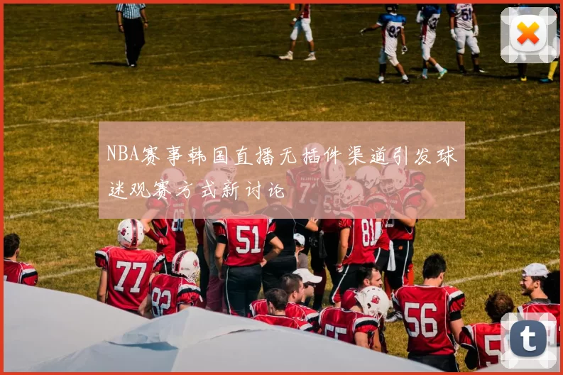 NBA赛事韩国直播无插件渠道引发球迷观赛方式新讨论